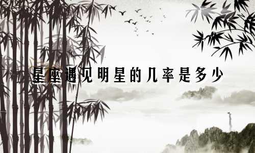 星座遇见明星的几率是多少