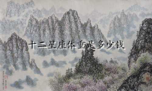 十二星座体重是多少钱
