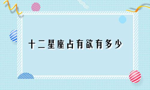 十二星座占有欲有多少