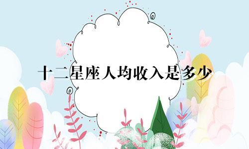 十二星座人均收入是多少