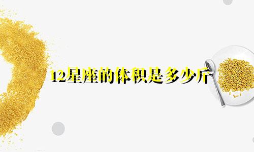 12星座的体积是多少斤