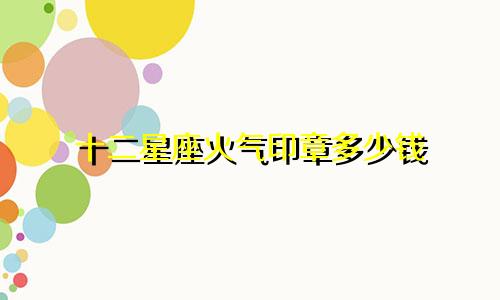 十二星座火气印章多少钱