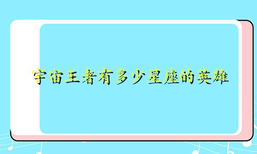 宇宙王者有多少星座的英雄