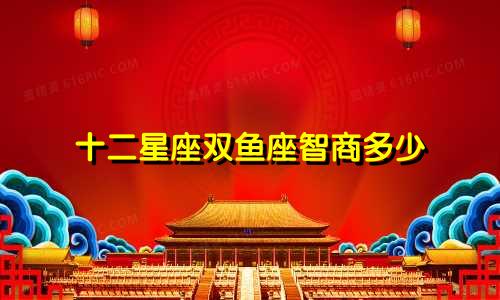 十二星座双鱼座智商多少