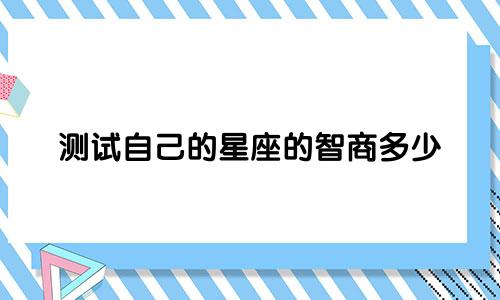 测试自己的星座的智商多少