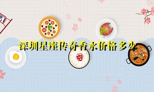 深圳星座传奇香水价格多少