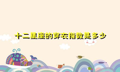 十二星座的穿衣指数是多少