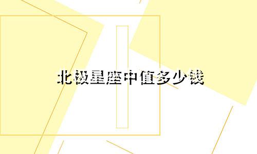 北极星座中值多少钱