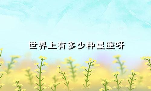 世界上有多少种星座呀