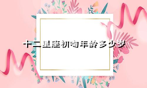 十二星座初吻年龄多少岁