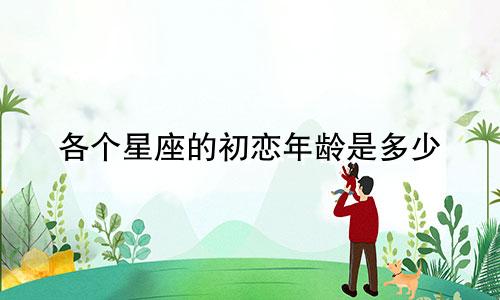 各个星座的初恋年龄是多少