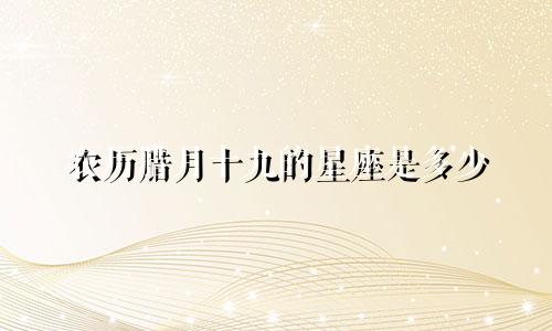 农历腊月十九的星座是多少