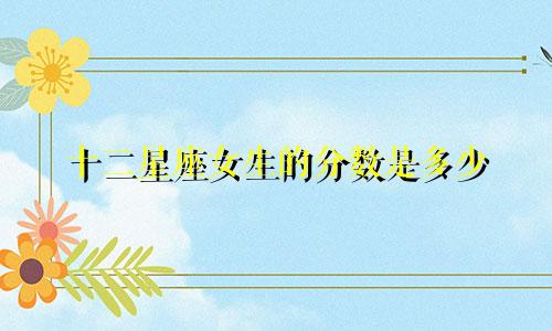 十二星座女生的分数是多少