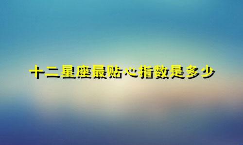 十二星座最贴心指数是多少