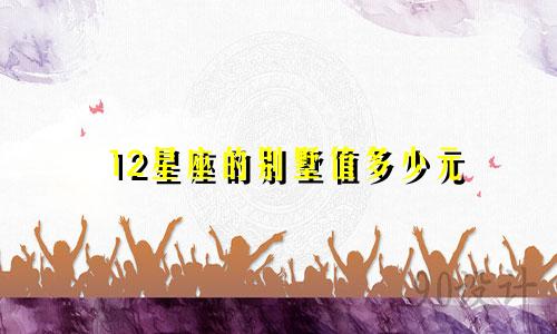 12星座的别墅值多少元