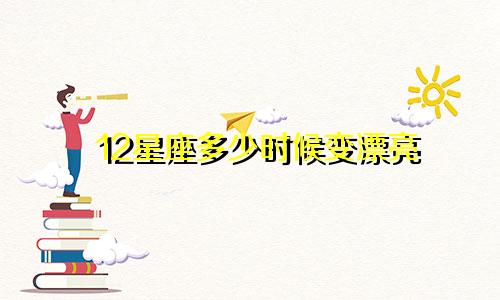 12星座多少时候变漂亮