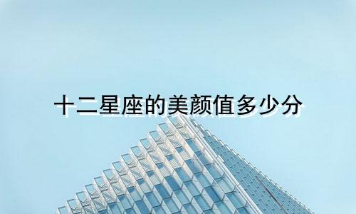 十二星座的美颜值多少分