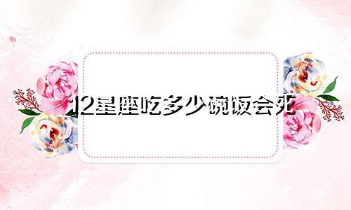 12星座吃多少碗饭会死