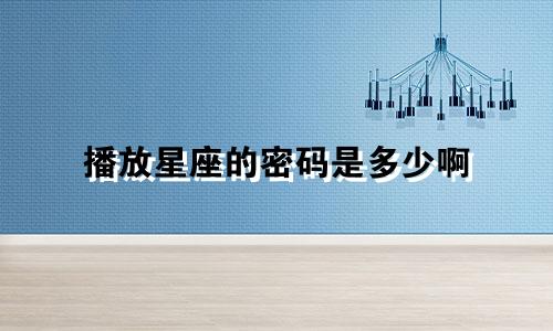 播放星座的密码是多少啊