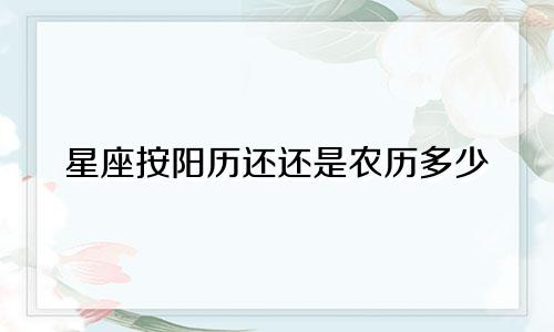 星座按阳历还还是农历多少