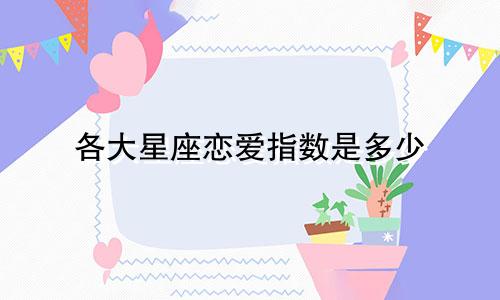 各大星座恋爱指数是多少