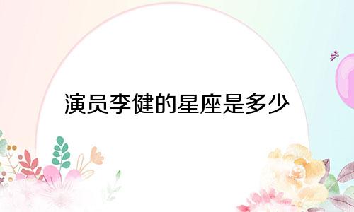演员李健的星座是多少