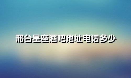 邢台星座酒吧地址电话多少