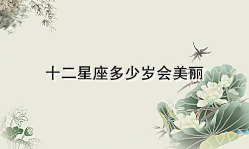 十二星座多少岁会美丽