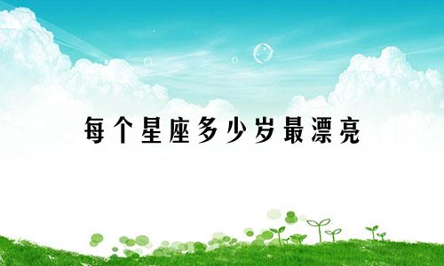 每个星座多少岁最漂亮
