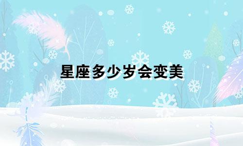 星座多少岁会变美