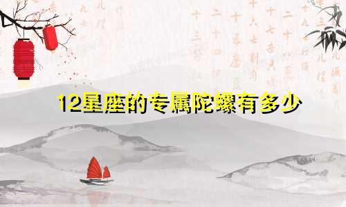 12星座的专属陀螺有多少