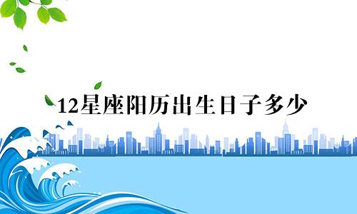 12星座阳历出生日子多少