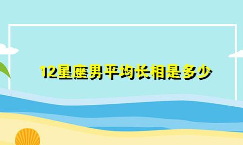 12星座男平均长相是多少