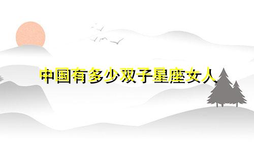 中国有多少双子星座女人