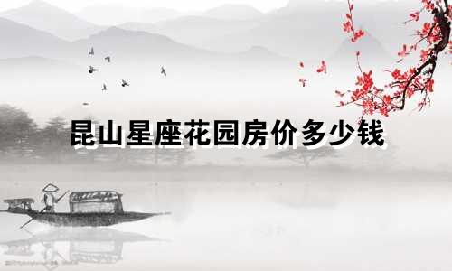 昆山星座花园房价多少钱