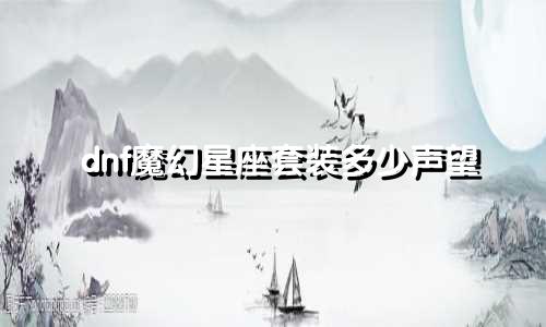 dnf魔幻星座套装多少声望