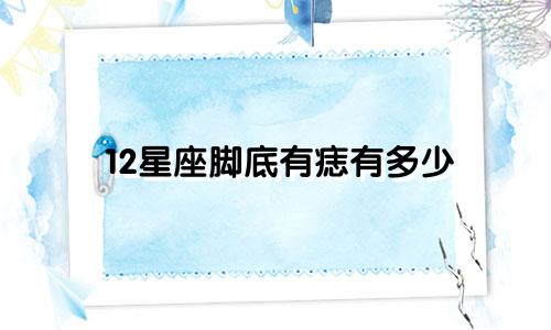 12星座脚底有痣有多少