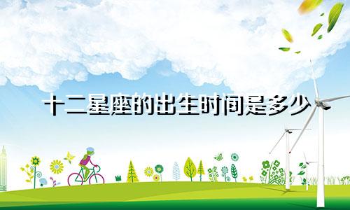 十二星座的出生时间是多少