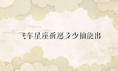 飞车星座祈愿多少抽能出