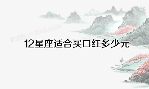 12星座适合买口红多少元