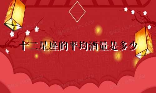 十二星座的平均酒量是多少