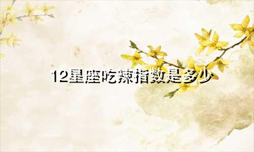 12星座吃辣指数是多少