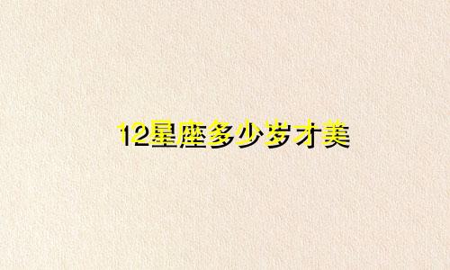 12星座多少岁才美