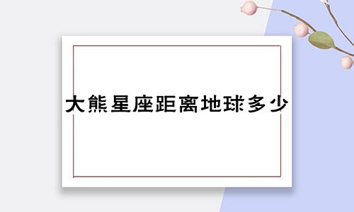大熊星座距离地球多少