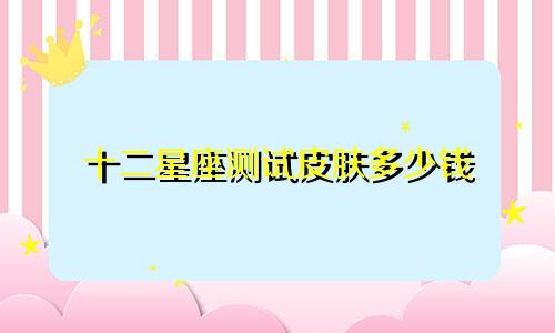 十二星座测试皮肤多少钱