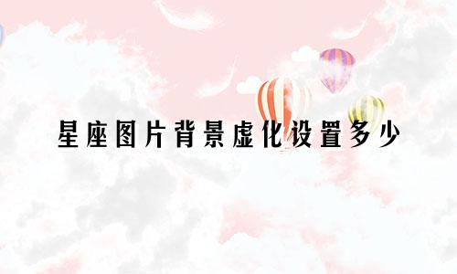 星座图片背景虚化设置多少