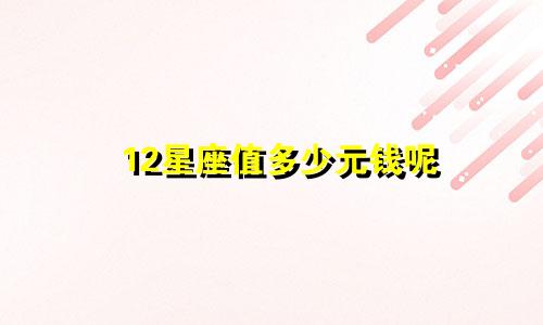 12星座值多少元钱呢
