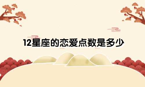12星座的恋爱点数是多少
