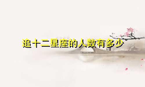 追十二星座的人数有多少