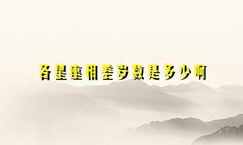 各星座相差岁数是多少啊